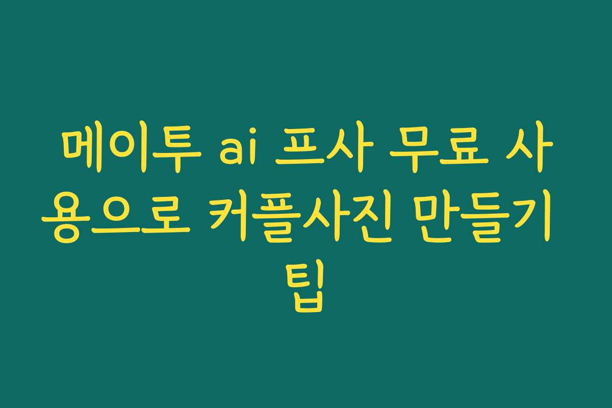 메이투 ai 프사 무료 사용으로 커플사진 만들기 팁 메이투 ai 프사 무료 사용으로 커플사진 만들기 팁