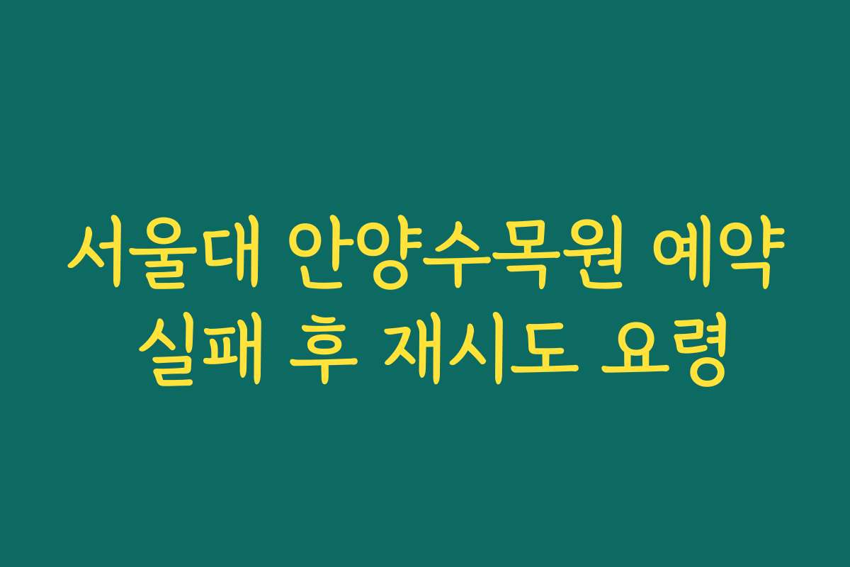 서울대 안양수목원 예약 실패 후 재시도 요령