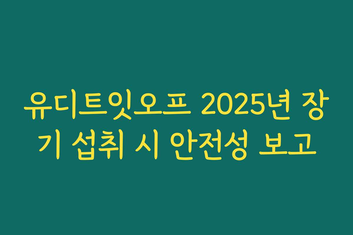 유디트잇오프 2025년 장기 섭취 시 안전성 보고
