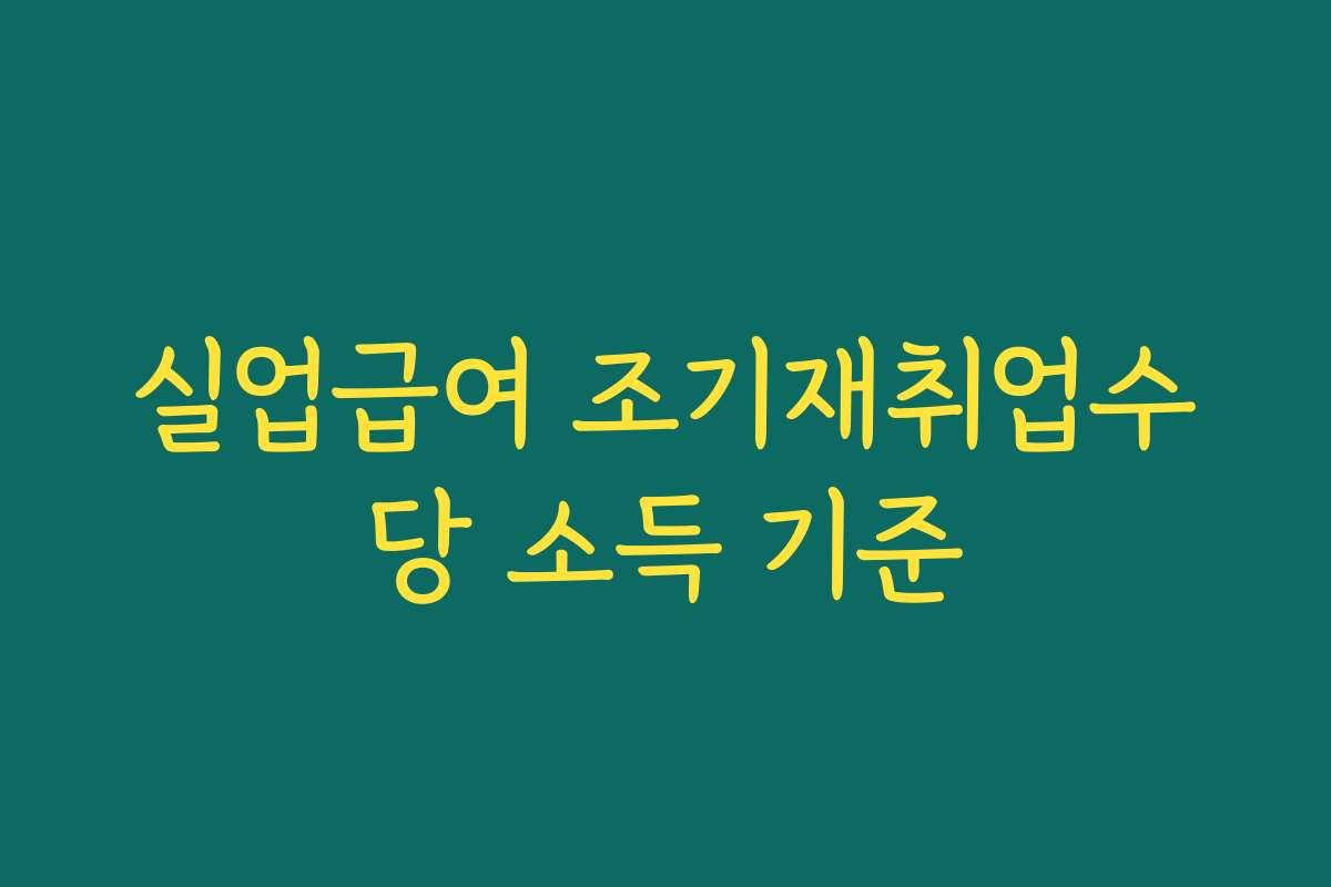 실업급여 조기재취업수당 소득 기준 실업급여 조기재취업수당 소득 기준