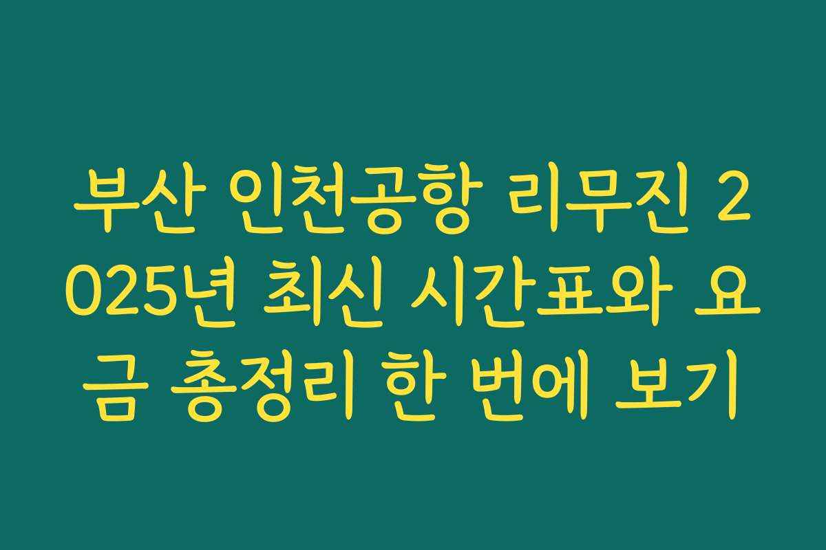부산 인천공항 리무진 2025년 최신 시간표와 요금 총정리 한 번에 보기