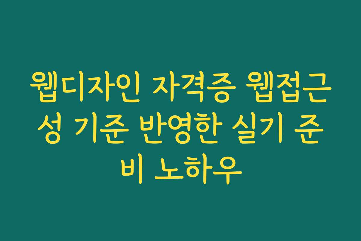웹디자인 자격증 웹접근성 기준 반영한 실기 준비 노하우