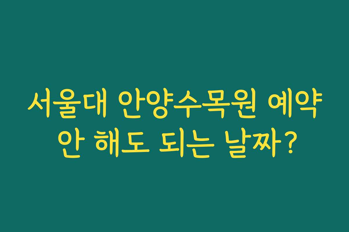 서울대 안양수목원 예약 안 해도 되는 날짜? 서울대 안양수목원 예약 안 해도 되는 날짜?