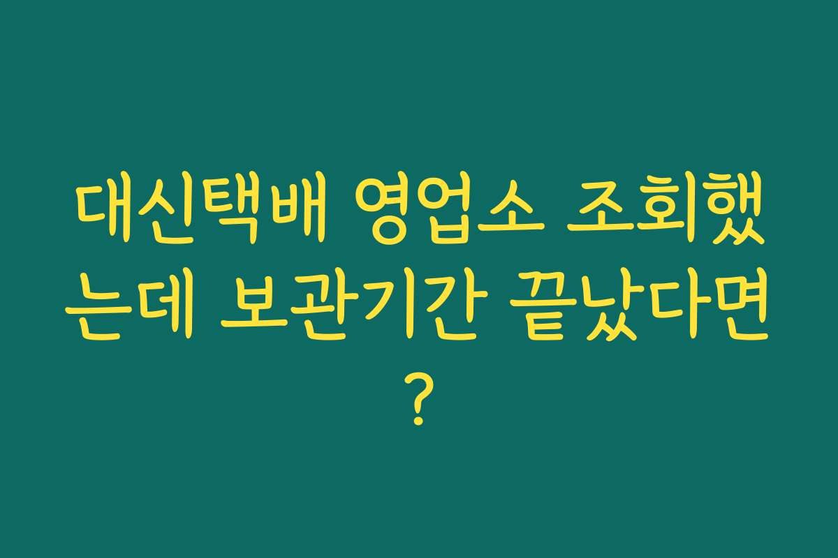 대신택배 영업소 조회했는데 보관기간 끝났다면?