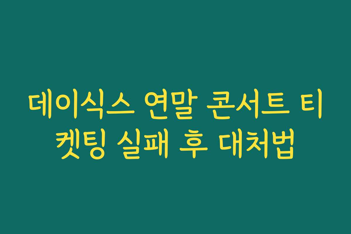 데이식스 연말 콘서트 티켓팅 실패 후 대처법