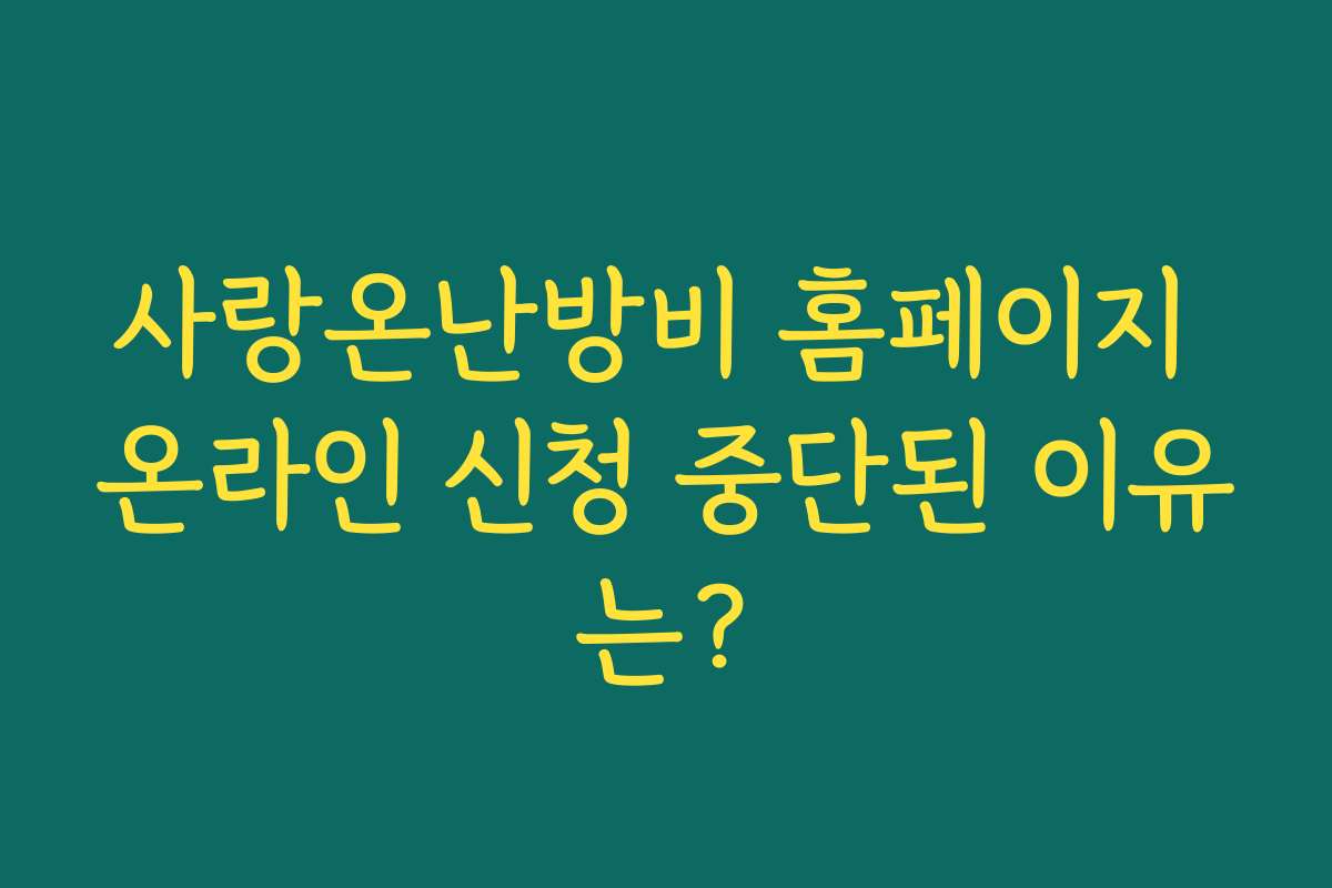 사랑온난방비 홈페이지 온라인 신청 중단된 이유는? 사랑온난방비 홈페이지 온라인 신청 중단된 이유는?