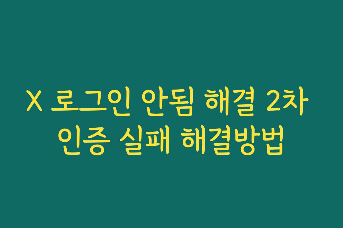 X 로그인 안됨 해결 2차 인증 실패 해결방법