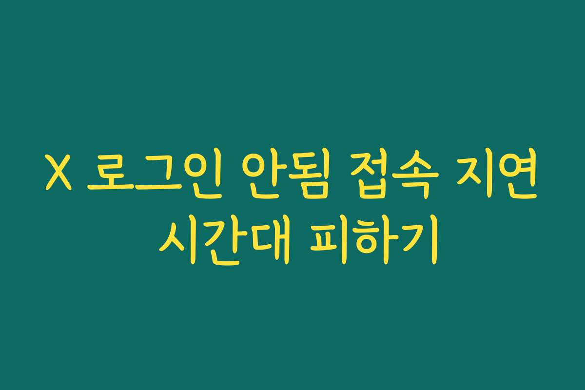 X 로그인 안됨 접속 지연 시간대 피하기