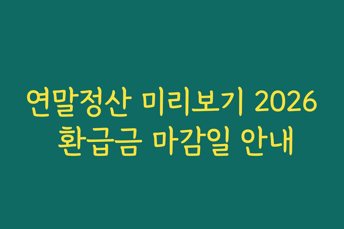 연말정산 미리보기 2026 환급금 마감일 안내 연말정산 미리보기 2026 환급금 마감일 안내