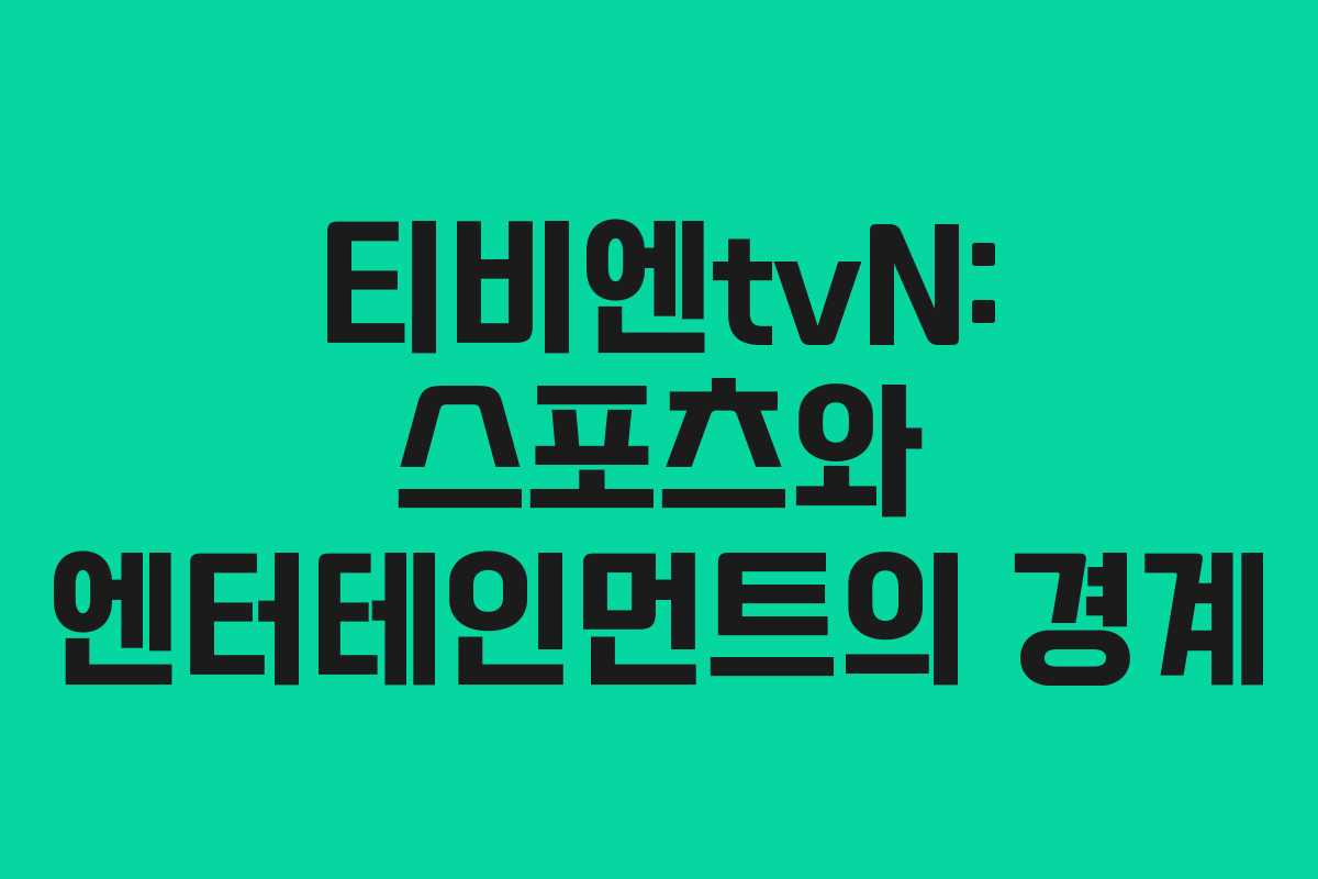 티비엔tvN: 스포츠와 엔터테인먼트의 경계 티비엔tvN: 스포츠와 엔터테인먼트의 경계