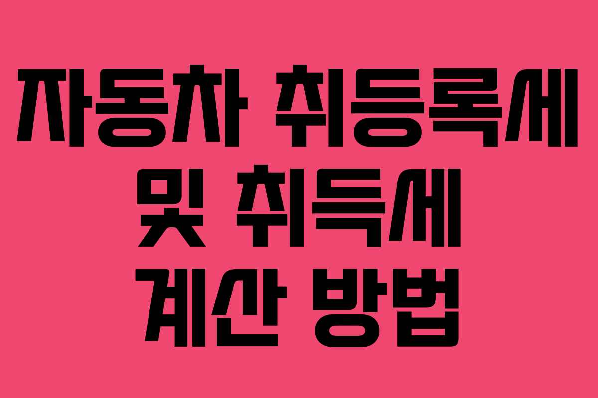 자동차 취등록세 및 취득세 계산 방법 자동차 취등록세 및 취득세 계산 방법