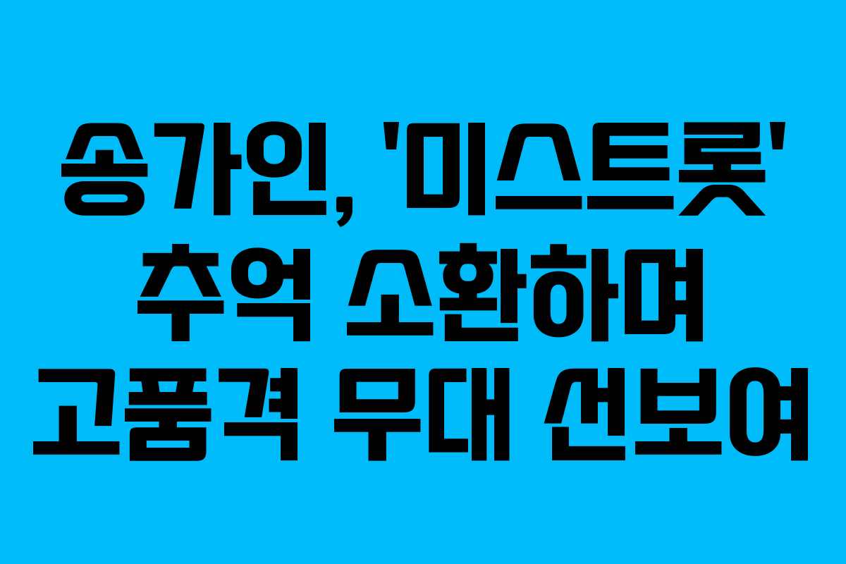 송가인, ‘미스트롯’ 추억 소환하며 고품격 무대 선보여