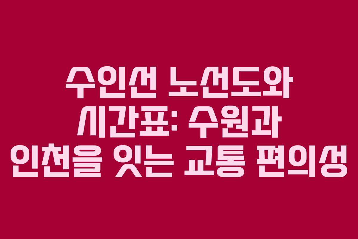 수인선 노선도와 시간표: 수원과 인천을 잇는 교통 편의성