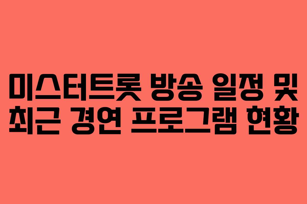 미스터트롯 방송 일정 및 최근 경연 프로그램 현황