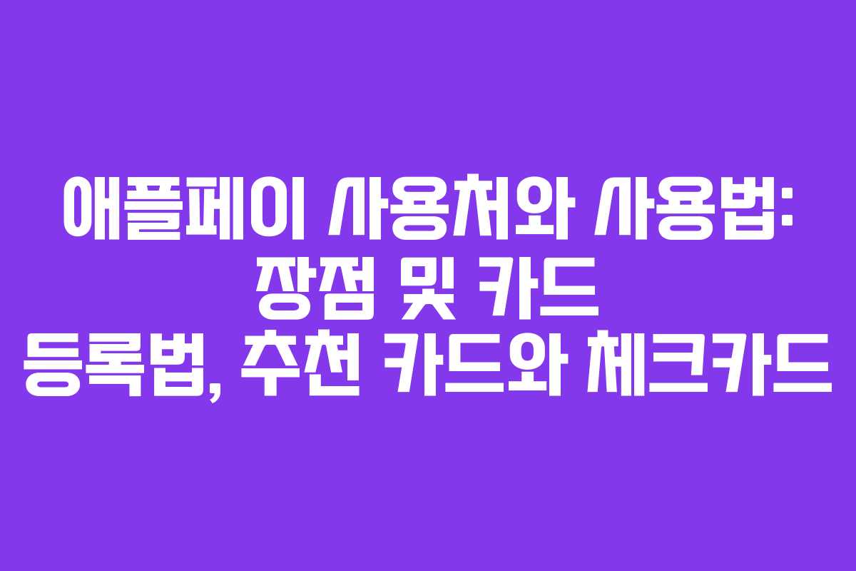 애플페이 사용처와 사용법: 장점 및 카드 등록법, 추천 카드와 체크카드