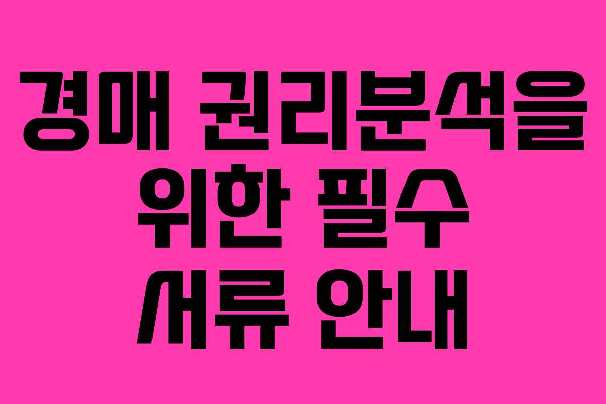 경매 권리분석을 위한 필수 서류 안내