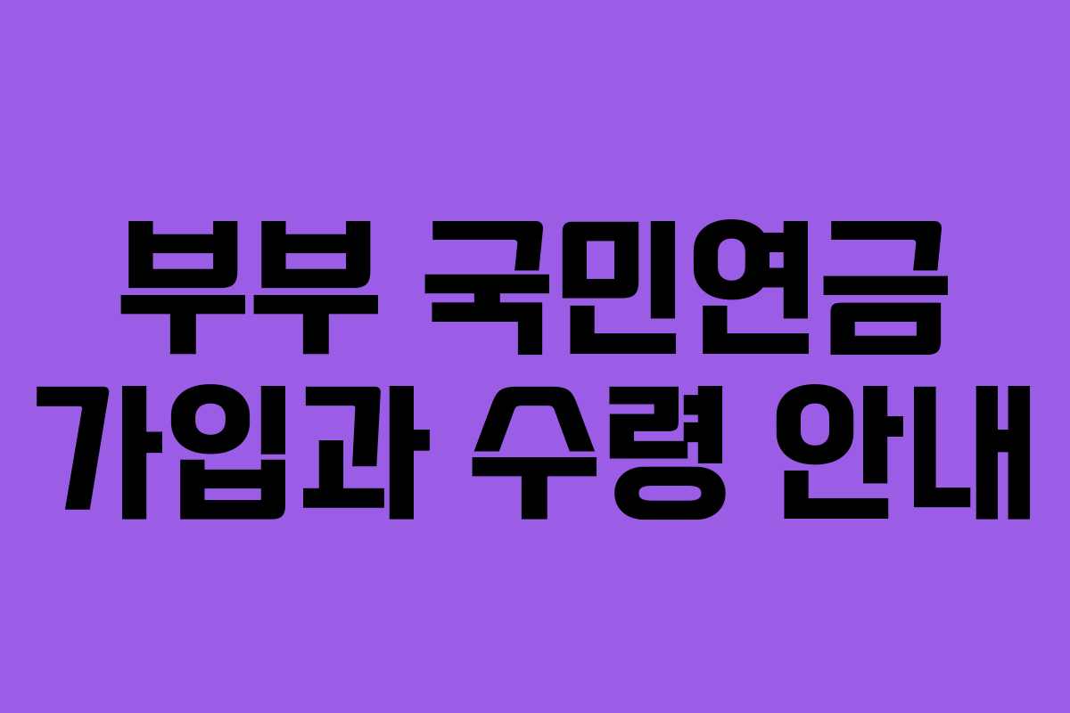 부부 국민연금 가입과 수령 안내