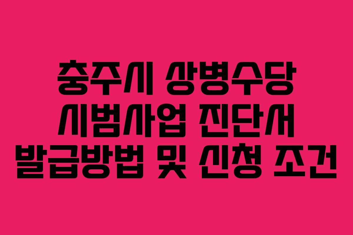 충주시 상병수당 시범사업 진단서 발급방법 및 신청 조건 충주시 상병수당 시범사업 진단서 발급방법 및 신청 조건
