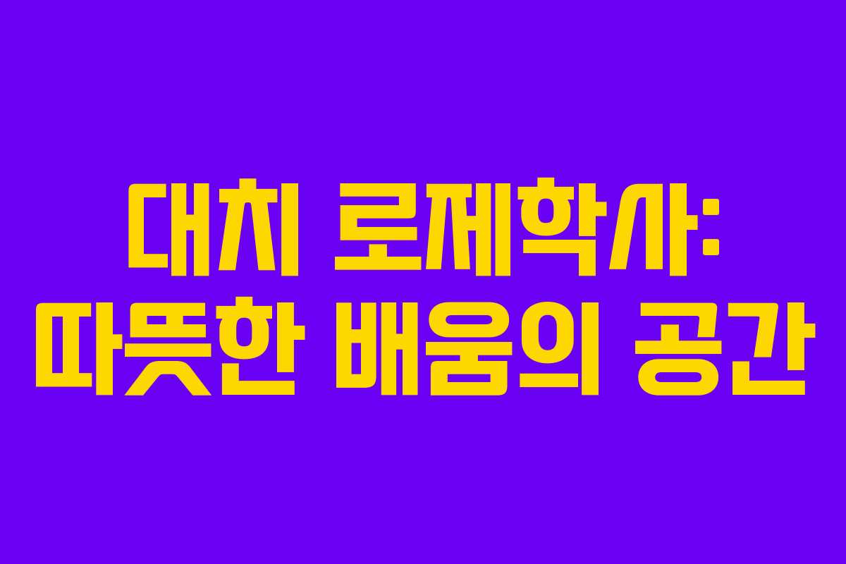 대치 로제학사: 따뜻한 배움의 공간