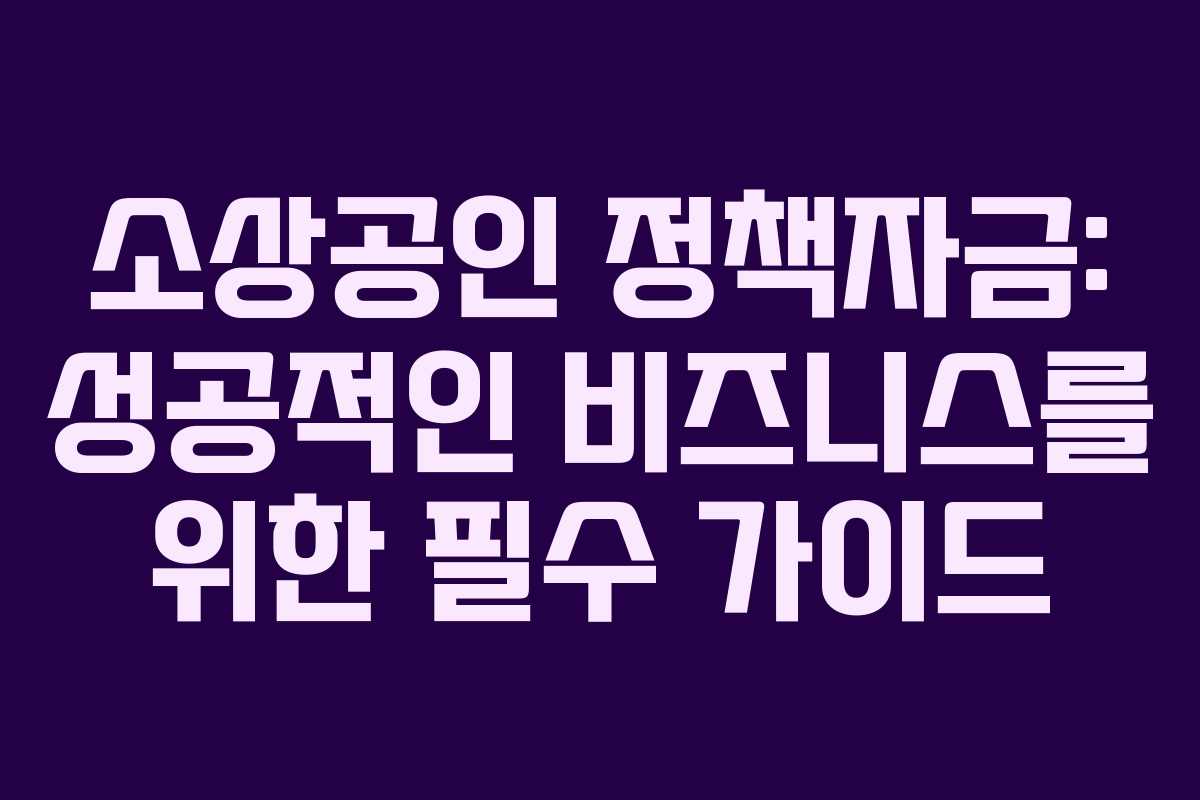 소상공인 정책자금: 성공적인 비즈니스를 위한 필수 가이드