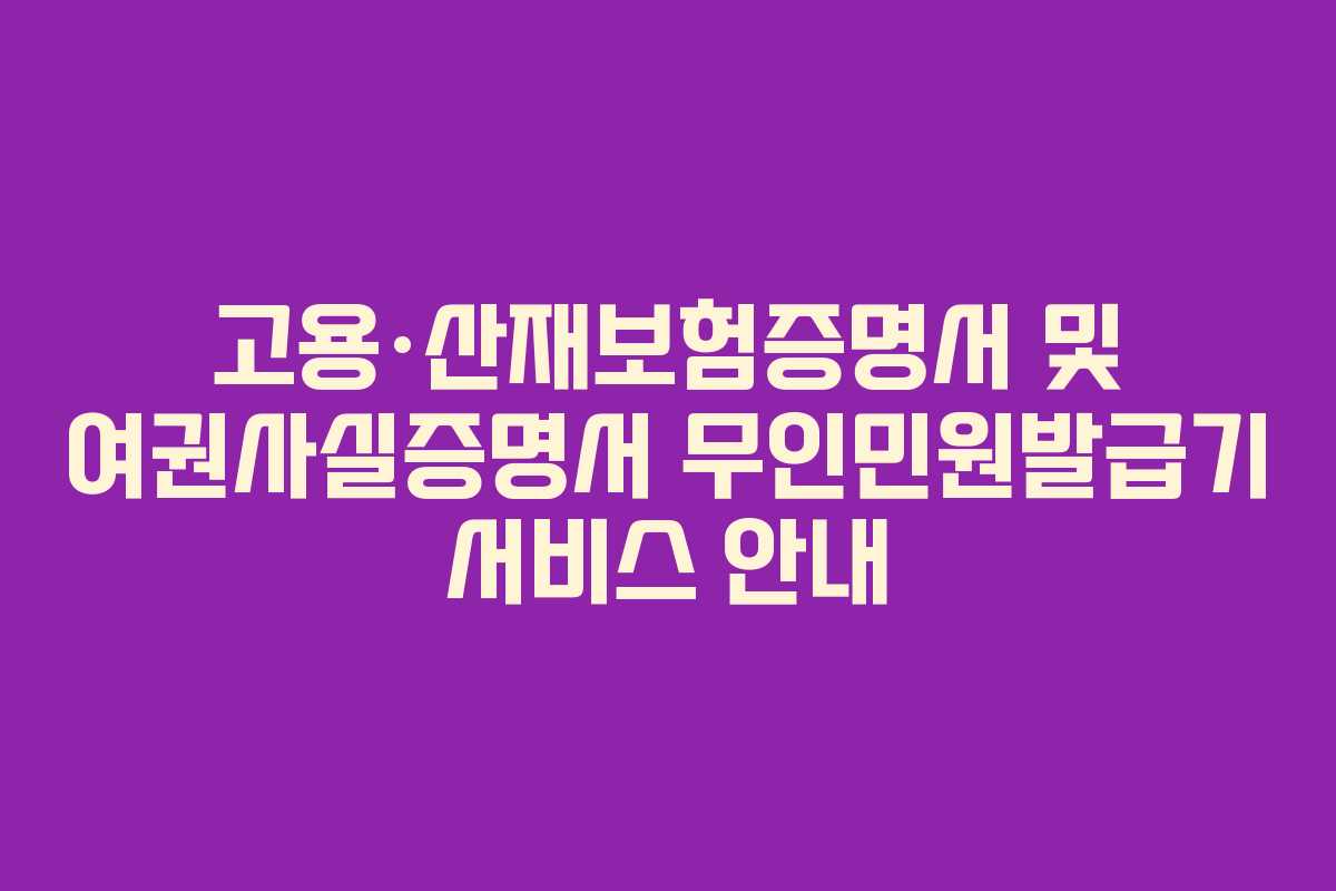 고용·산재보험증명서 및 여권사실증명서 무인민원발급기 서비스 안내