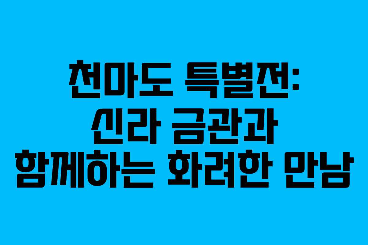 천마도 특별전: 신라 금관과 함께하는 화려한 만남