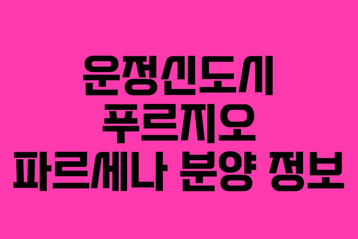 운정신도시 푸르지오 파르세나 분양 정보