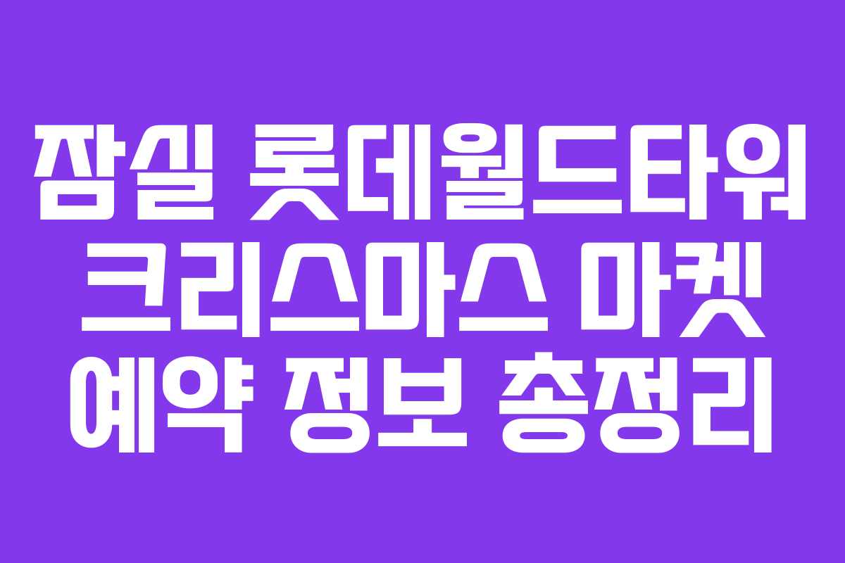 잠실 롯데월드타워 크리스마스 마켓 예약 정보 총정리 잠실 롯데월드타워 크리스마스 마켓 예약 정보 총정리
