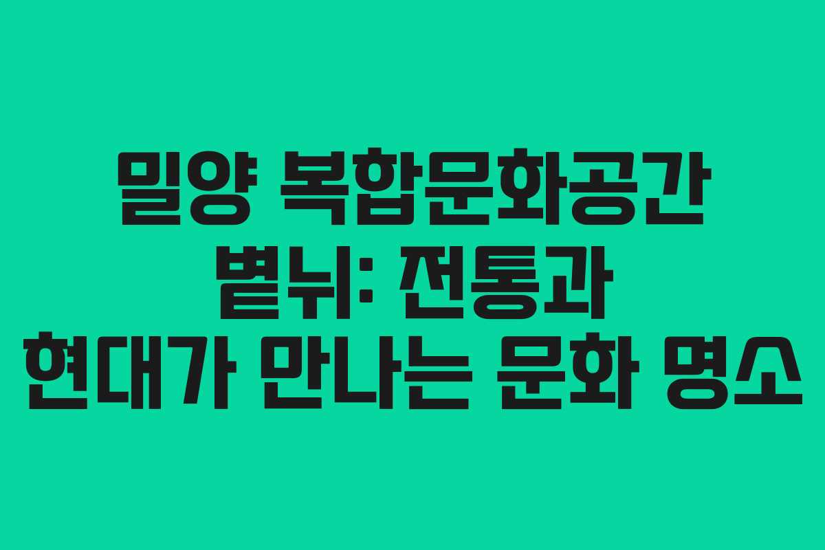 밀양 복합문화공간 볕뉘: 전통과 현대가 만나는 문화 명소