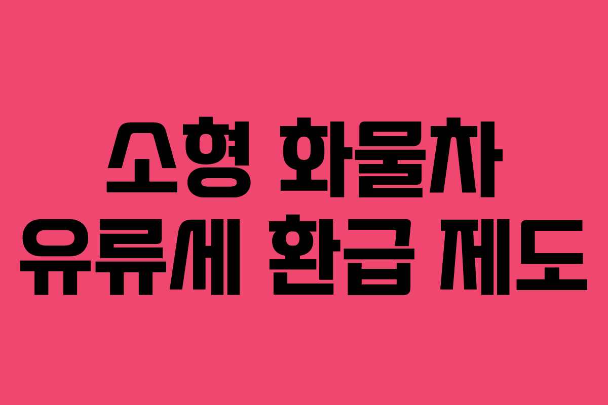 소형 화물차 유류세 환급 제도 소형 화물차 유류세 환급 제도