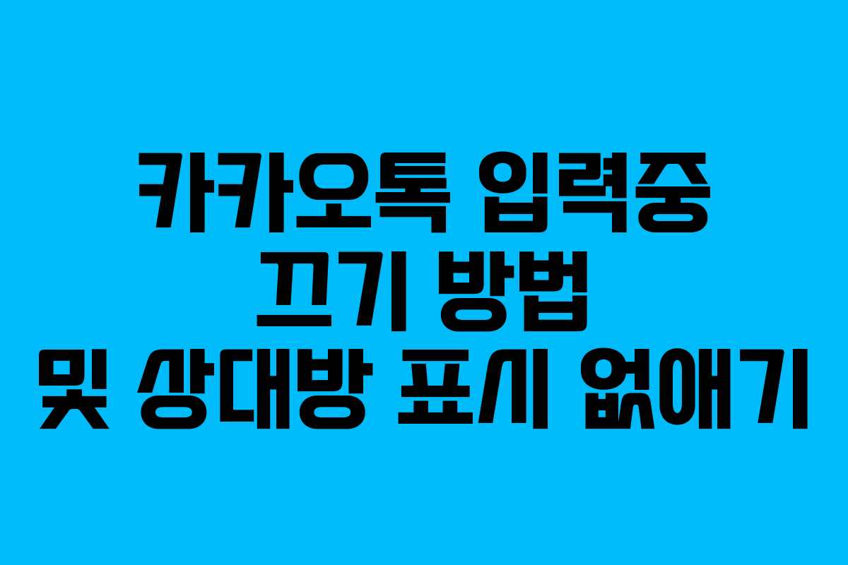 카카오톡 입력중 끄기 방법 및 상대방 표시 없애기