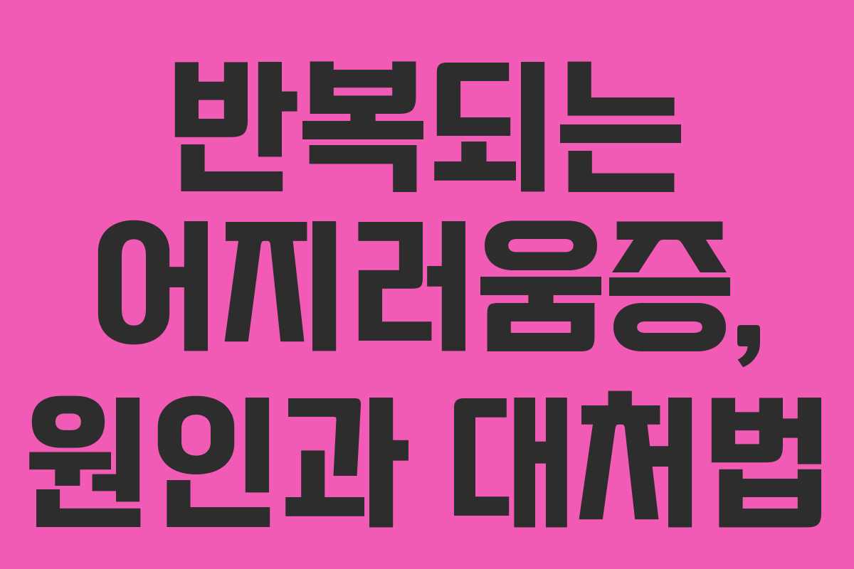 반복되는 어지러움증, 원인과 대처법