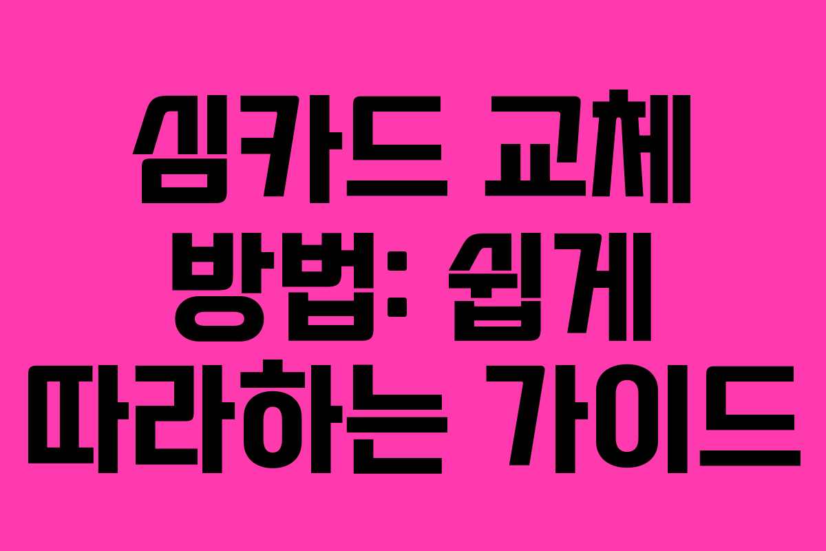 심카드 교체 방법: 쉽게 따라하는 가이드