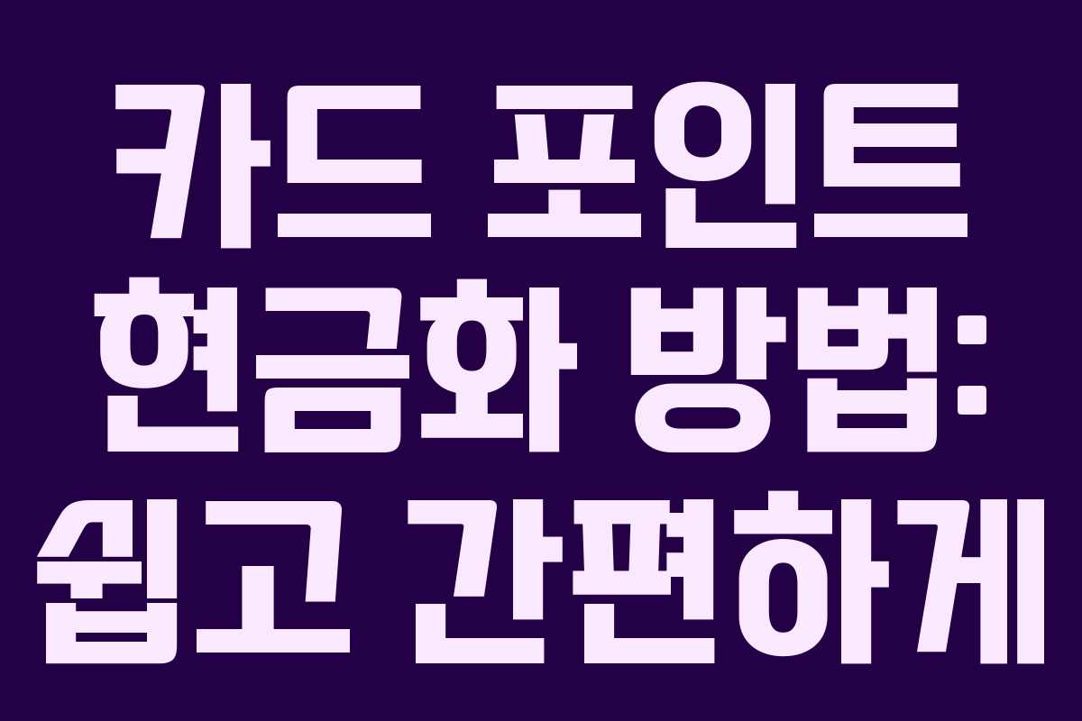카드 포인트 현금화 방법: 쉽고 간편하게 카드 포인트 현금화 방법: 쉽고 간편하게