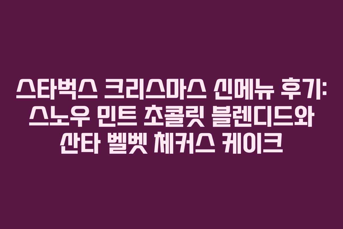 스타벅스 크리스마스 신메뉴 후기: 스노우 민트 초콜릿 블렌디드와 산타 벨벳 체커스 케이크 스타벅스 크리스마스 신메뉴 후기: 스노우 민트 초콜릿 블렌디드와 산타 벨벳 체커스 케이크