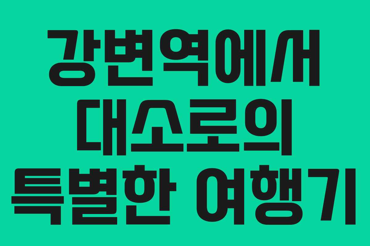 강변역에서 대소로의 특별한 여행기 강변역에서 대소로의 특별한 여행기