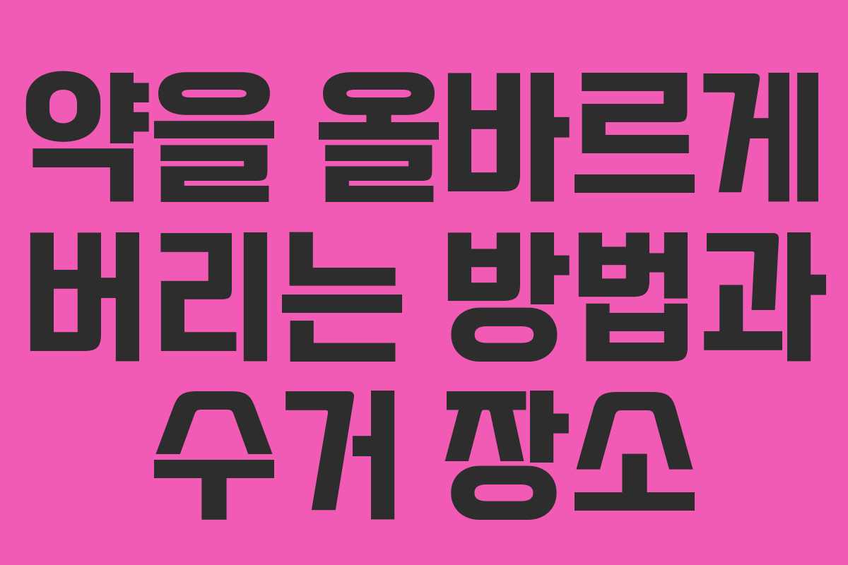 약을 올바르게 버리는 방법과 수거 장소