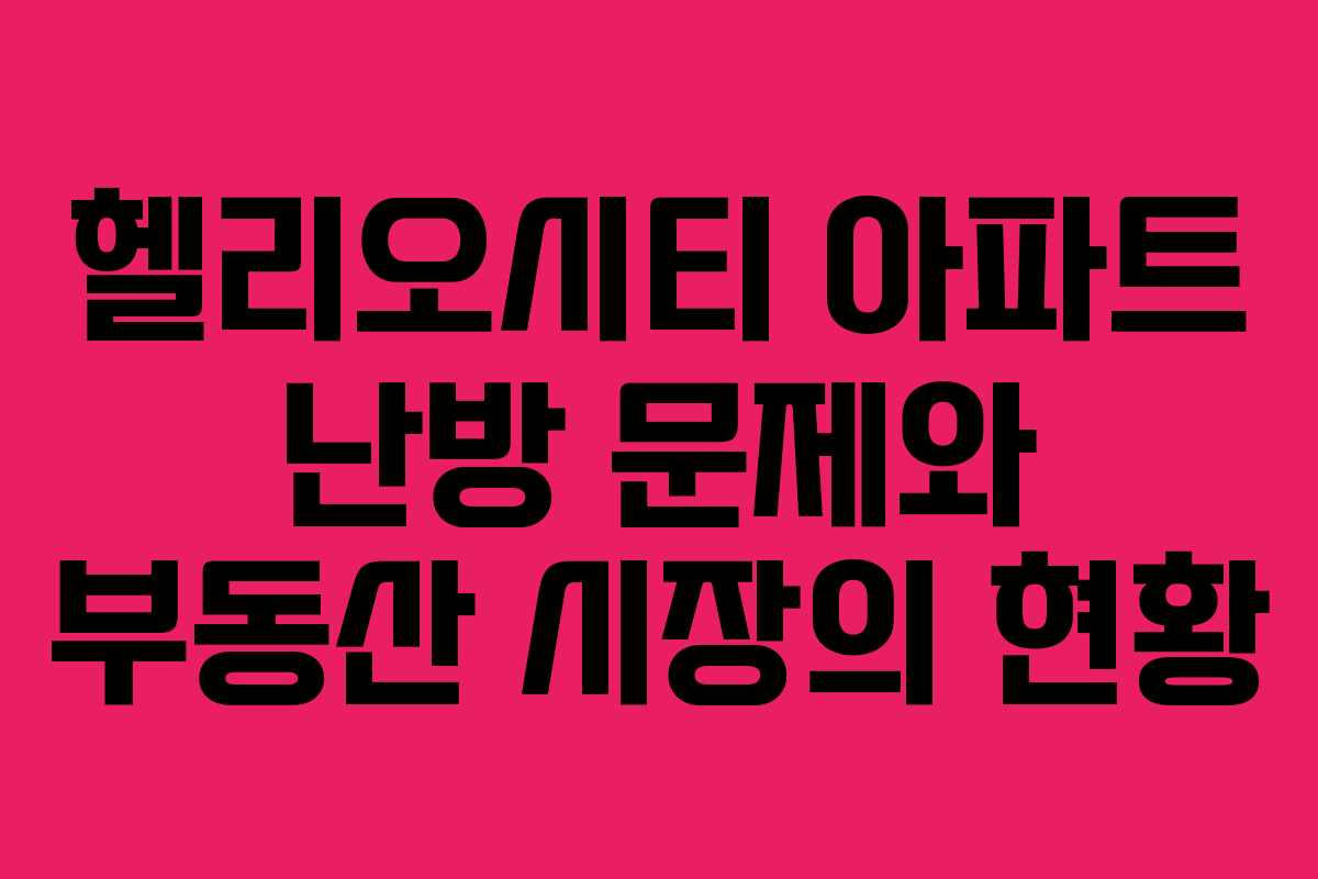 헬리오시티 아파트 난방 문제와 부동산 시장의 현황