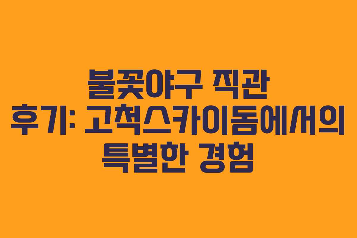 불꽃야구 직관 후기: 고척스카이돔에서의 특별한 경험