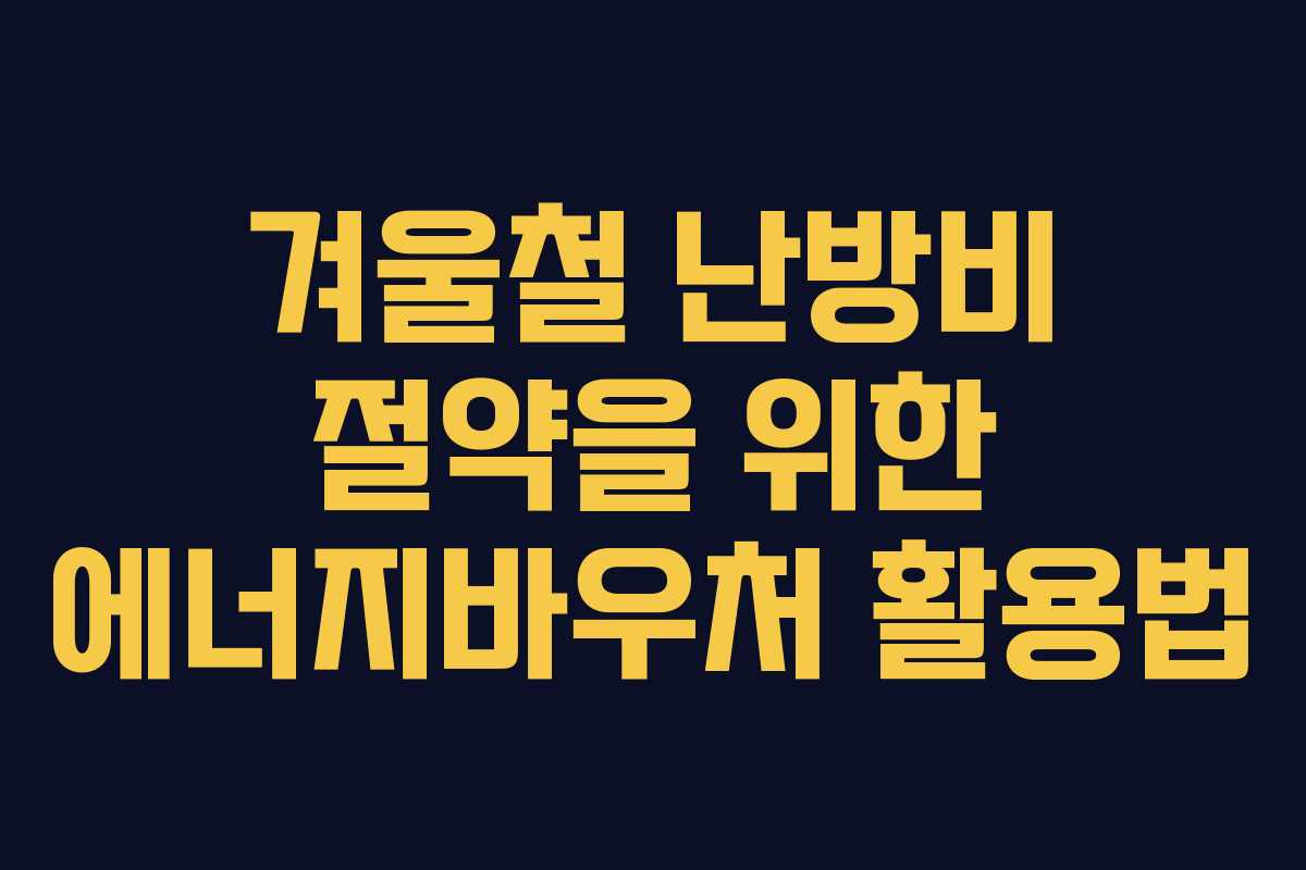 겨울철 난방비 절약을 위한 에너지바우처 활용법