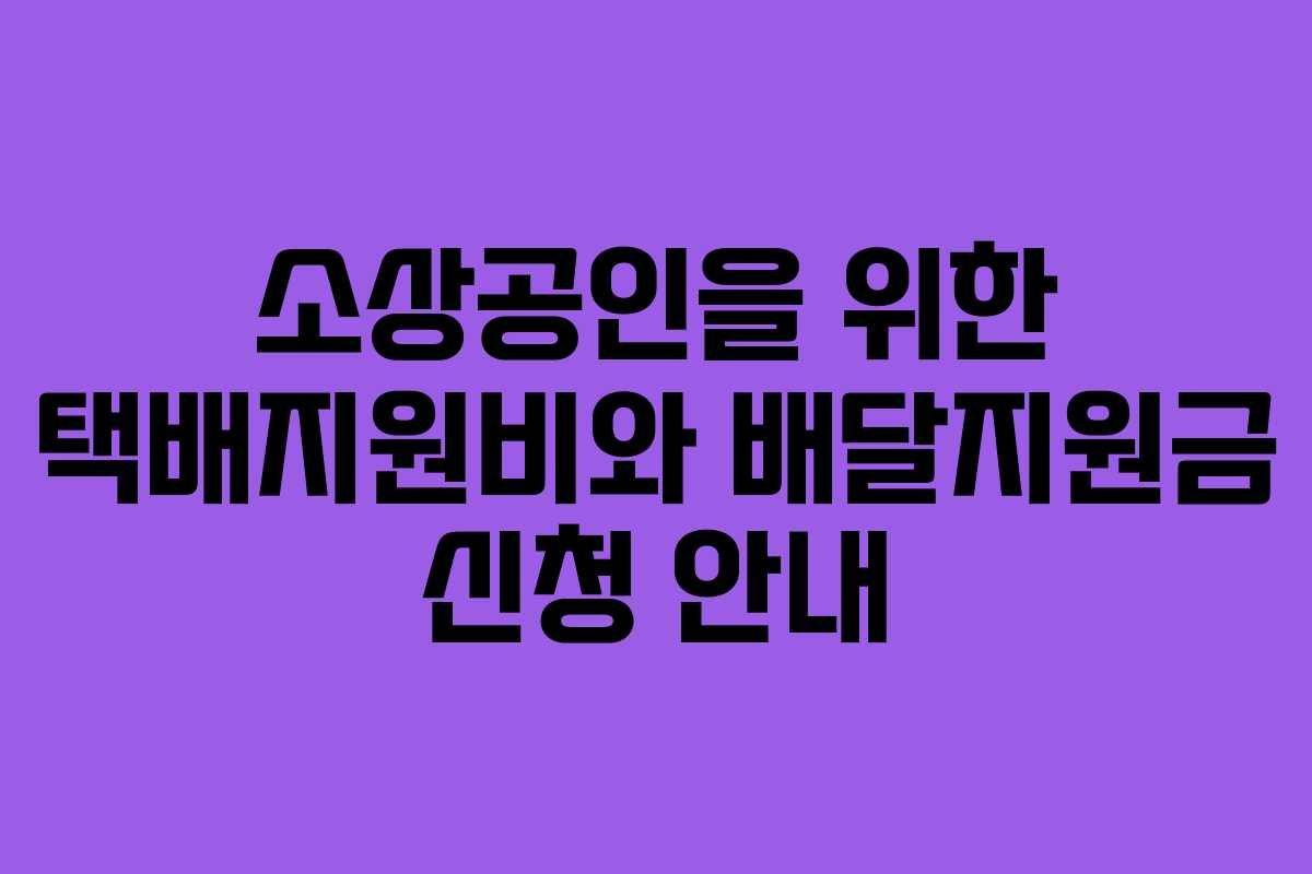 소상공인을 위한 택배지원비와 배달지원금 신청 안내