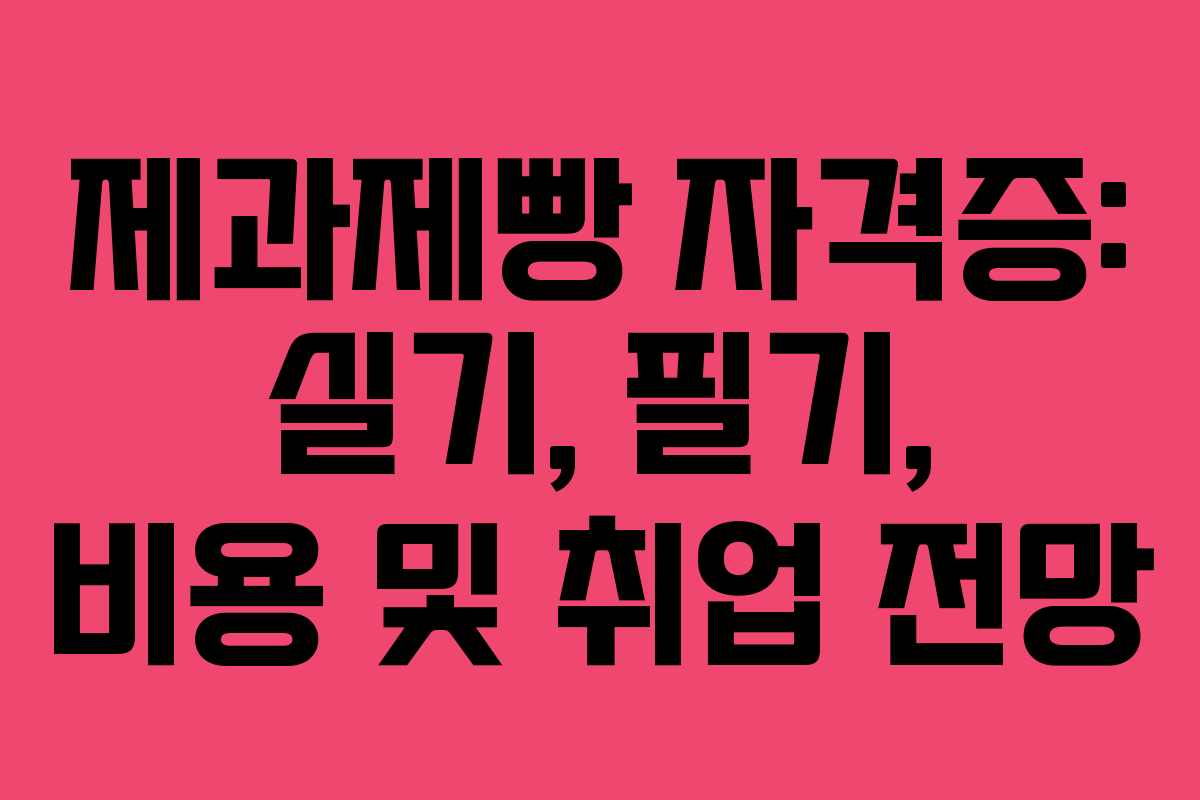 제과제빵 자격증: 실기, 필기, 비용 및 취업 전망