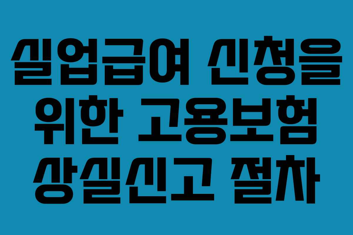 실업급여 신청을 위한 고용보험 상실신고 절차 실업급여 신청을 위한 고용보험 상실신고 절차