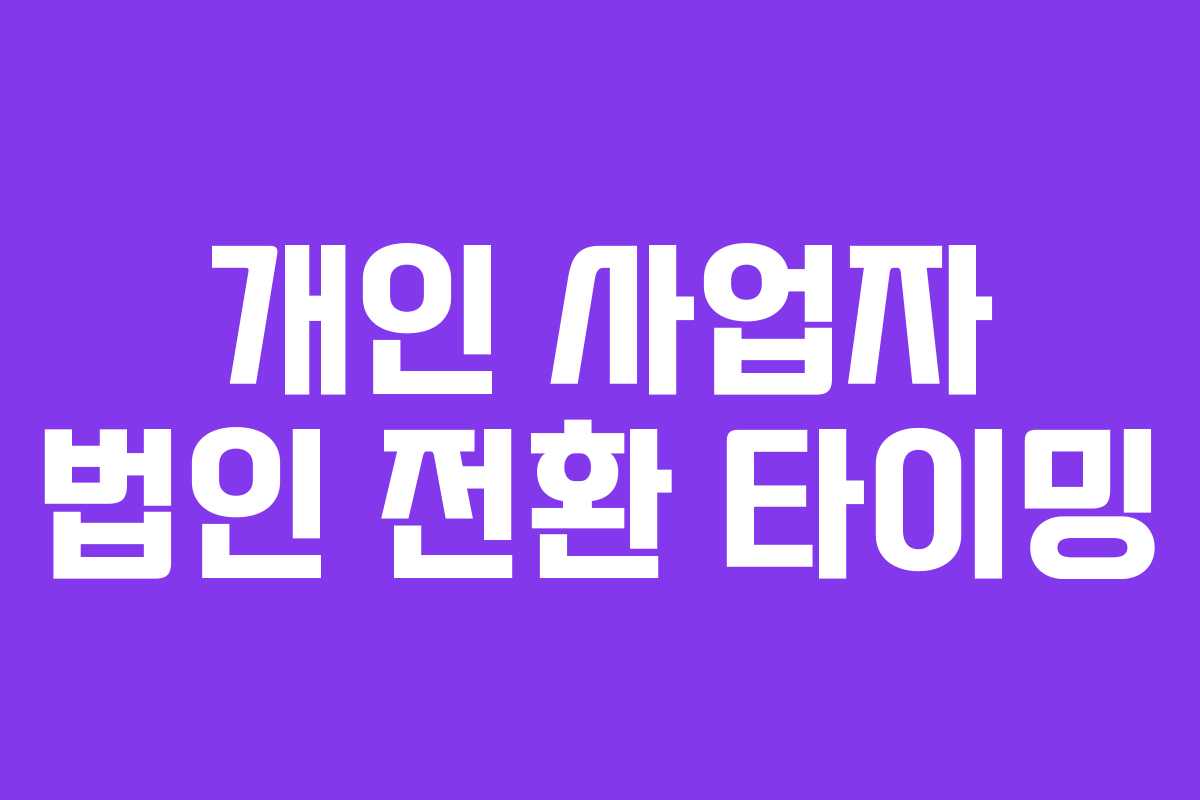 개인 사업자 법인 전환 타이밍