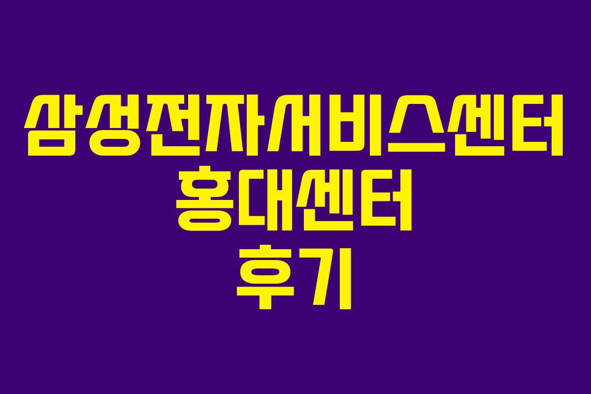 삼성전자서비스센터 홍대센터 후기 삼성전자서비스센터 홍대센터 후기