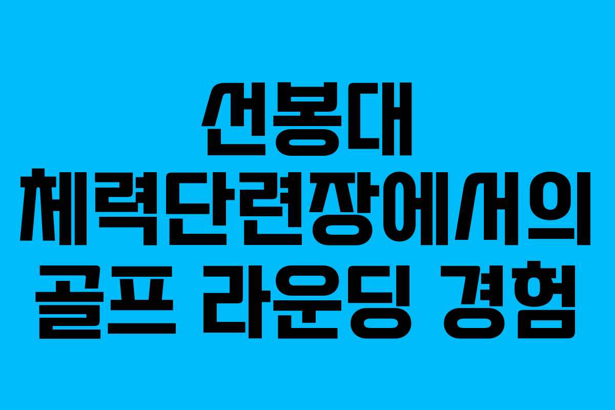 선봉대 체력단련장에서의 골프 라운딩 경험