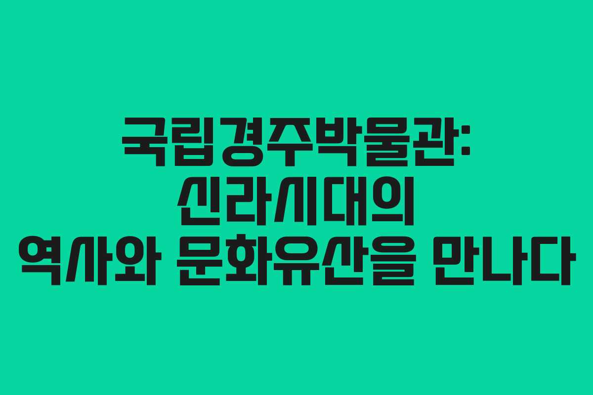 국립경주박물관: 신라시대의 역사와 문화유산을 만나다