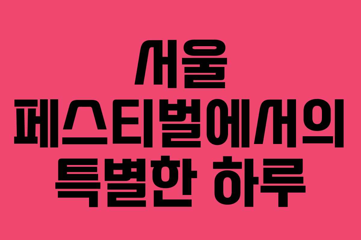 서울 페스티벌에서의 특별한 하루