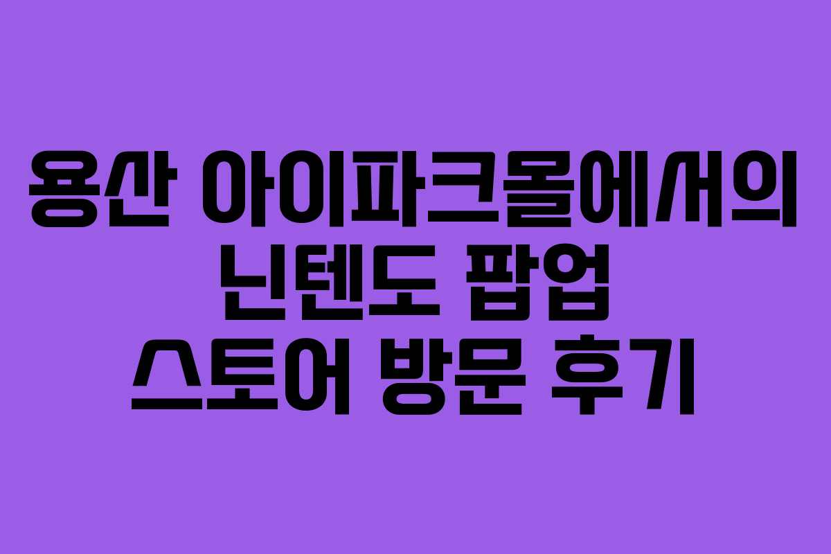 용산 아이파크몰에서의 닌텐도 팝업 스토어 방문 후기