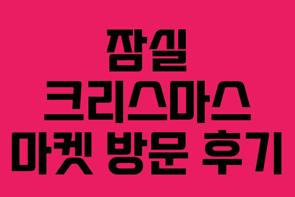 잠실 크리스마스 마켓 방문 후기